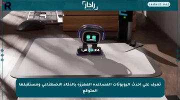 تعرف على أحدث الروبوتات المساعدة المعززة بالذكاء الاصطناعي ومستقبلها المتوقع